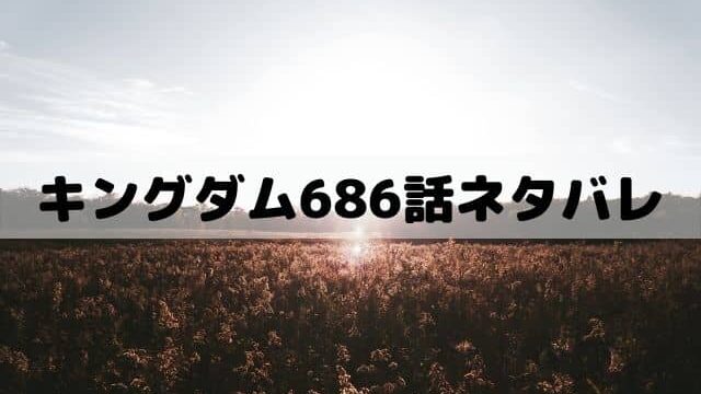 キングダム686話ネタバレ 凄惨な拷問に耐える雷土の覚悟 ワンピース東京リベンジャーズネタバレ考察サイト