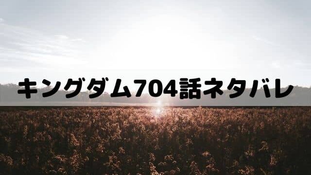 キングダム704話ネタバレ 楊端和は李信を男として見る ワンピース東京リベンジャーズネタバレ考察サイト