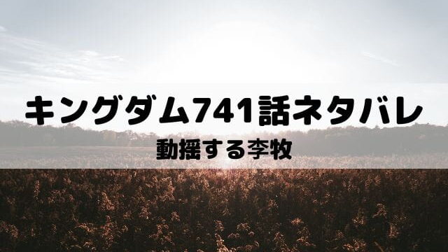 キングダムネタバレ最新話741話 動揺する李牧 ワンピースキングダムネタバレ考察サイト
