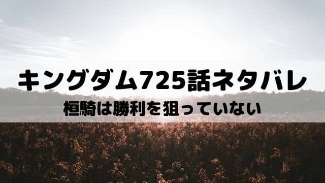 キングダムネタバレ最新話725話 桓騎の作戦に李牧は手が出ず ワンピース東京リベンジャーズネタバレ考察サイト