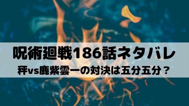 呪術廻戦186話ネタバレ 秤が鹿紫雲一を圧倒 ワンピースキングダムネタバレ考察サイト