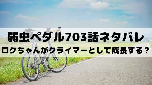 弱虫ペダル703話ネタバレ 激坂でロクちゃんが飛び出す ワンピースキングダムネタバレ考察サイト