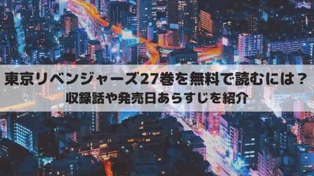 東京リベンジャーズ27巻は何話まである 最新刊を無料で読む方法は ワンピース東京リベンジャーズネタバレ考察サイト