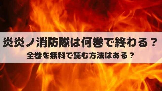 炎炎ノ消防隊は何巻で終わる 全巻を無料で読む方法とは ワンピース東京リベンジャーズネタバレ考察サイト