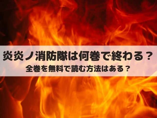 炎炎ノ消防隊は何巻で終わる 全巻を無料で読む方法とは ワンピース東京リベンジャーズネタバレ考察サイト