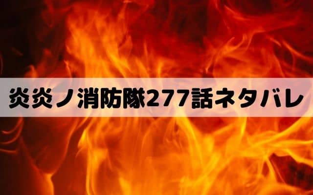 炎炎ノ消防隊277話ネタバレ ドッペルゲンガーを倒した黒野が愛を語る ワンピースキングダムネタバレ考察サイト