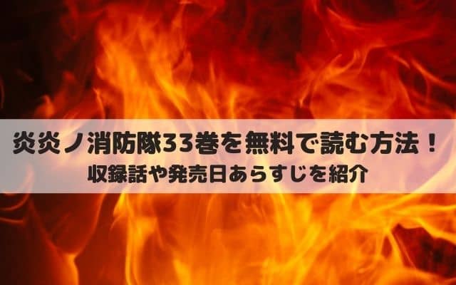 炎炎ノ消防隊33巻ネタバレ 最新刊は何話までで無料で読む方法を紹介 ワンピース東京リベンジャーズネタバレ考察サイト