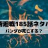 【呪術廻戦ネタバレ最新話185話】パンダが死亡する？