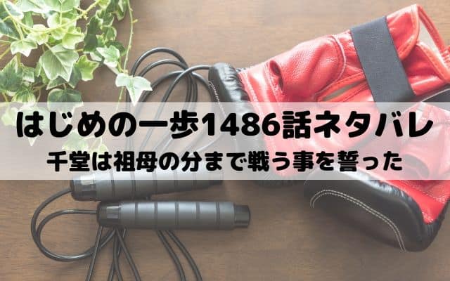 【はじめの一歩ネタバレ最新話1486話】千堂は祖母の分まで戦う事を誓った
