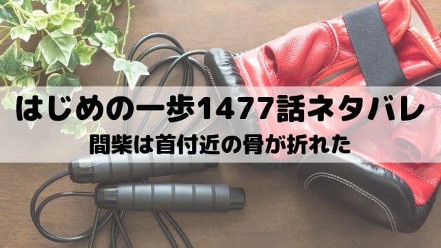 【はじめの一歩ネタバレ最新話1477話】間柴は首付近の骨が折れた