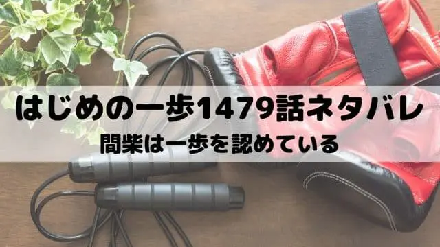 【はじめの一歩ネタバレ最新話1479話】間柴は一歩を認めている