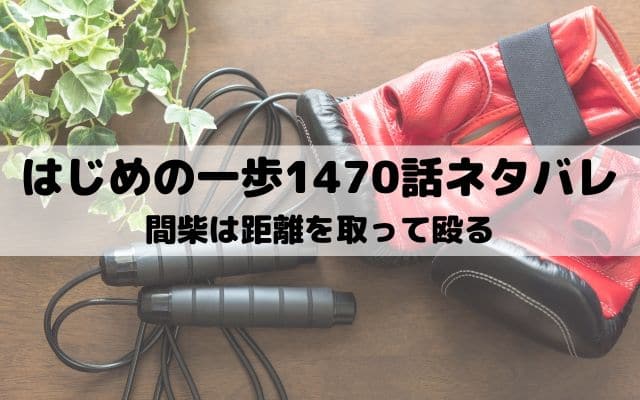 【はじめの一歩ネタバレ最新話1470話】間柴は距離を取って殴る