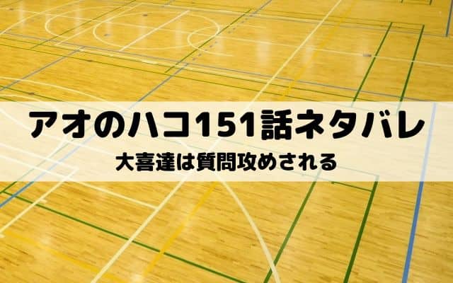 【アオのハコ151話ネタバレ最新話】大喜達は質問攻めされる