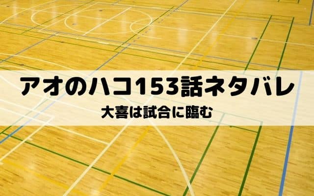 【アオのハコ153話ネタバレ最新話】大喜は試合に臨む