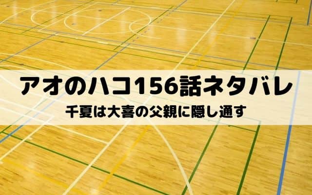 【アオのハコ156話ネタバレ最新話】千夏は大喜の父親に隠し通す