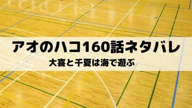 【アオのハコ160話ネタバレ最新話】大喜と千夏は海で遊ぶ