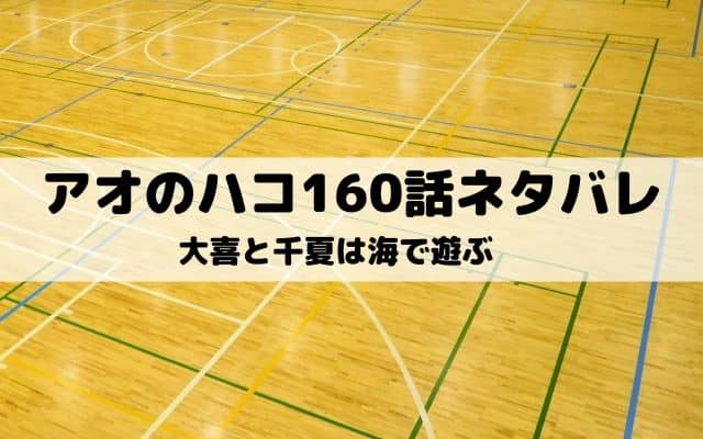 【アオのハコ160話ネタバレ最新話】大喜と千夏は海で遊ぶ