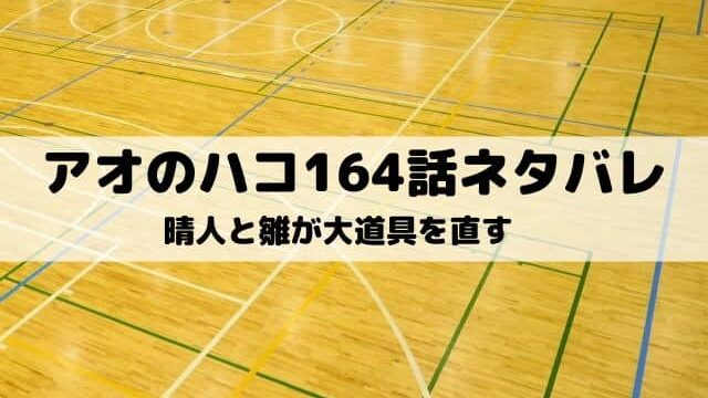 【アオのハコ164話ネタバレ最新話】晴人と雛が大道具を直す