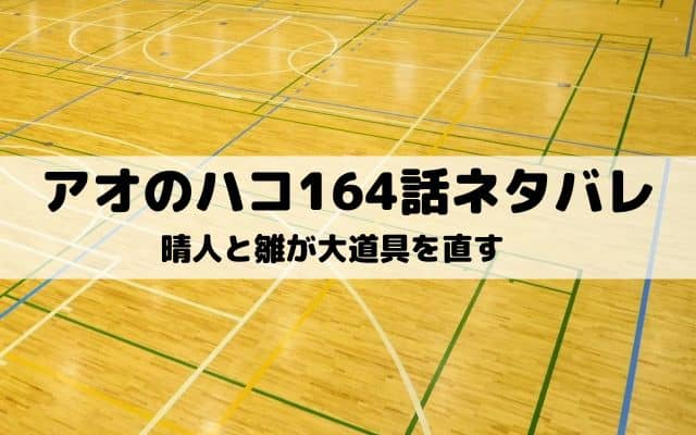 【アオのハコ164話ネタバレ最新話】晴人と雛が大道具を直す