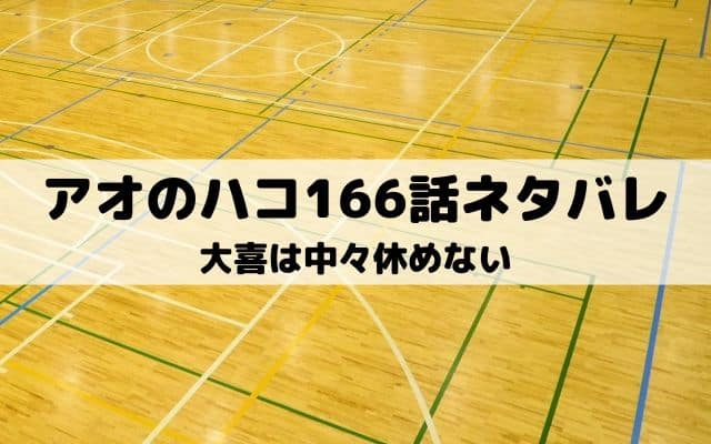 【アオのハコ166話ネタバレ最新話】大喜は中々休めない