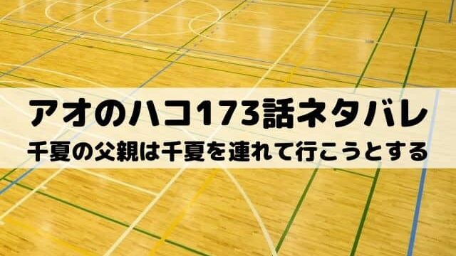 【アオのハコ173話ネタバレ最新話】千夏の父親は千夏を連れて行こうとする