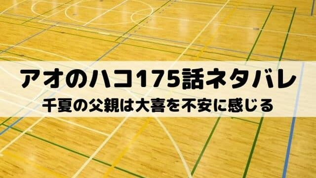 【アオのハコ175話ネタバレ最新話】千夏の父親は大喜を不安に感じる