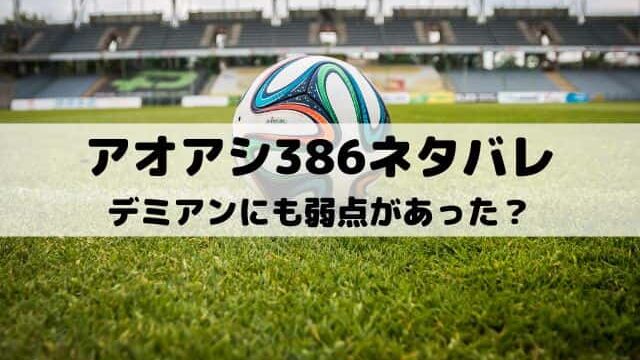 【アオアシネタバレ最新話386話】デミアンにも弱点があった？