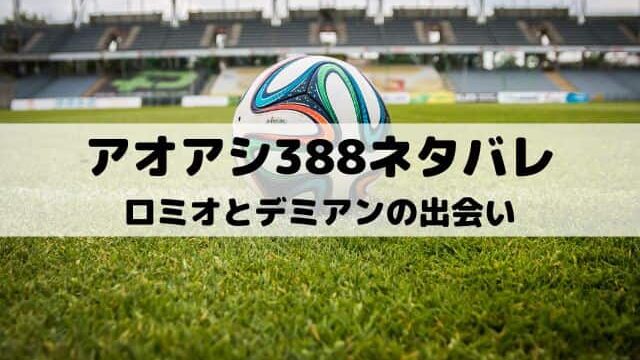 【アオアシネタバレ最新話388話】ロミオとデミアンの出会い