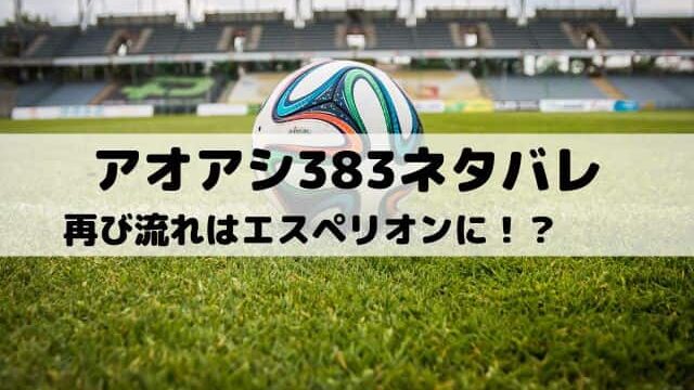 【アオアシネタバレ最新話383話】再び流れはエスペリオンに！？