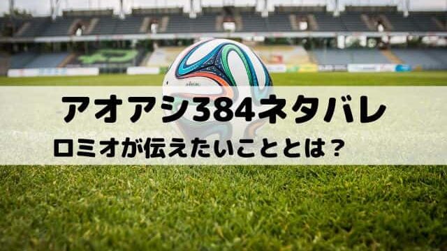 【アオアシネタバレ最新話384話】ロミオが伝えたいこととは？