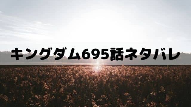 【キングダムネタバレ最新話695話】桓騎の正しい判断