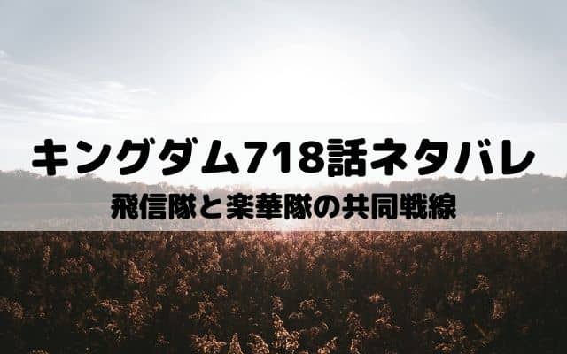 【キングダムネタバレ最新話718話】飛信隊と楽華隊の共同戦線