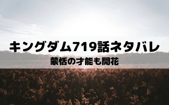 【キングダムネタバレ最新話718話】蒙恬の才能も開花