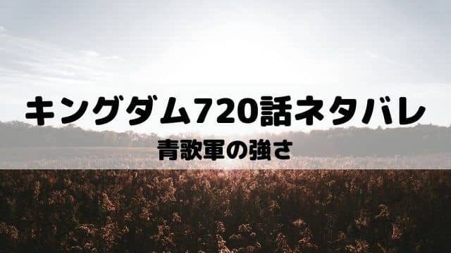 【キングダムネタバレ最新話720話】青歌軍の強さ