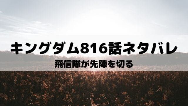 【キングダム816話ネタバレ最新話】飛信隊が先陣を切る