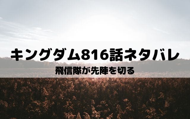 【キングダム816話ネタバレ最新話】飛信隊が先陣を切る