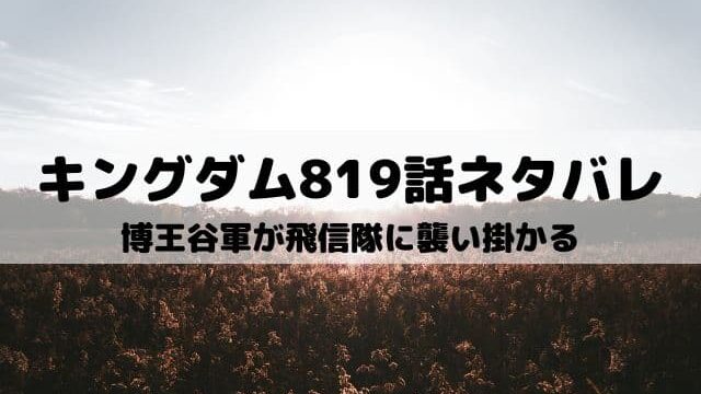 【キングダムネタバレ819話最新話】博王谷軍が飛信隊に襲い掛かる