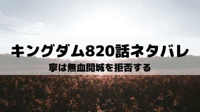 【キングダムネタバレ820話最新話】寧は無血開城を拒否する