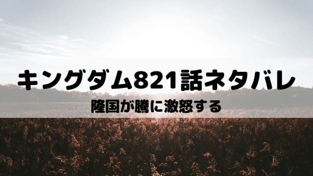 【キングダムネタバレ821話最新話】隆国が騰に激怒する