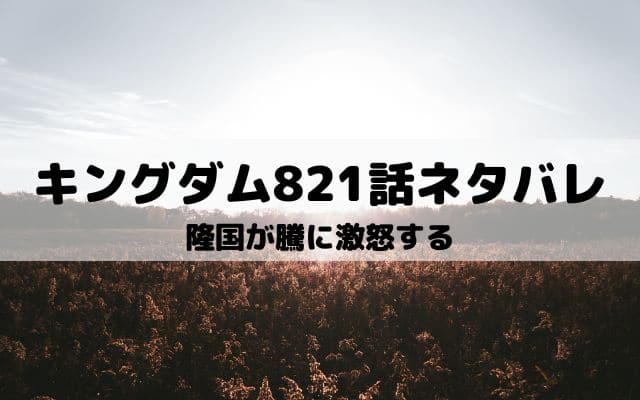 【キングダムネタバレ821話最新話】隆国が騰に激怒する