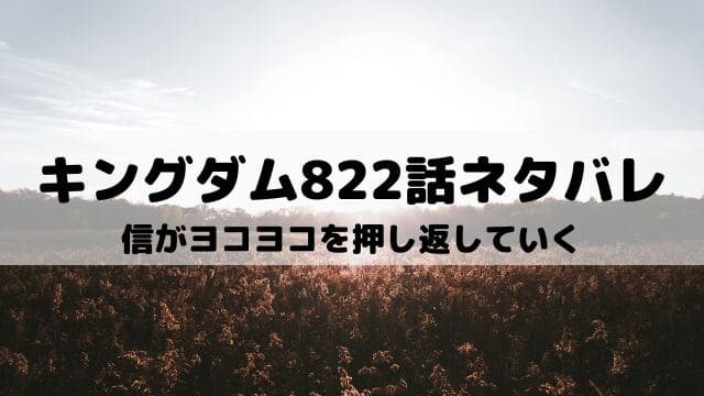 【キングダムネタバレ822話最新話】信がヨコヨコを押し返していく