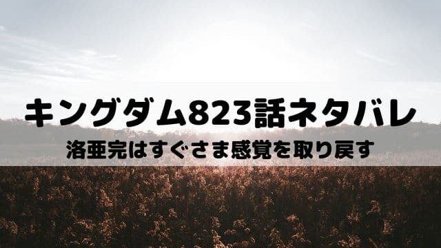 【キングダムネタバレ823話最新話】洛亜完はすぐさま感覚を取り戻す