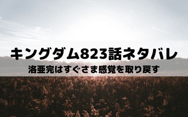 【キングダムネタバレ823話最新話】洛亜完はすぐさま感覚を取り戻す