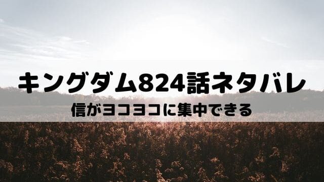 【キングダムネタバレ824話最新話】信がヨコヨコに集中できる