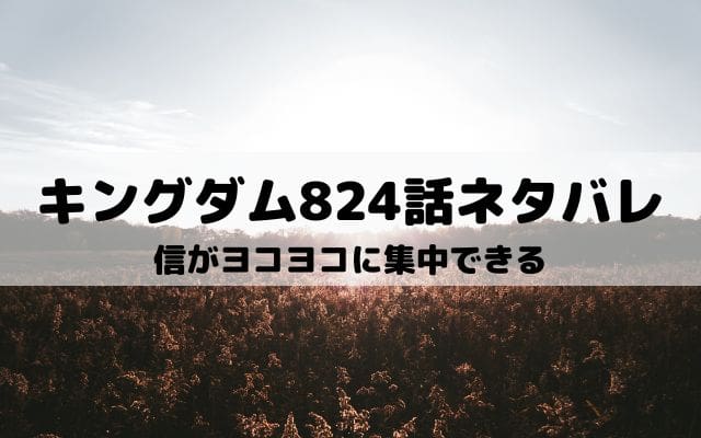 【キングダムネタバレ824話最新話】信がヨコヨコに集中できる