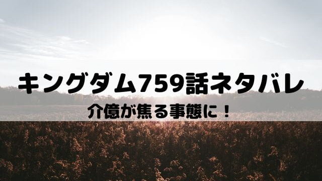 【キングダムネタバレ最新話759話】介億が焦る事態に！