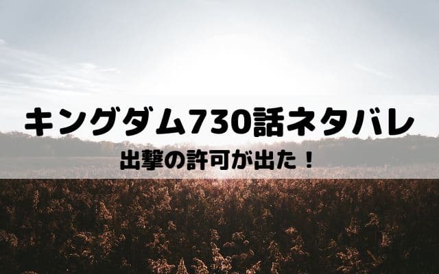【キングダムネタバレ最新話730話】宜安城への出撃の許可が出た！