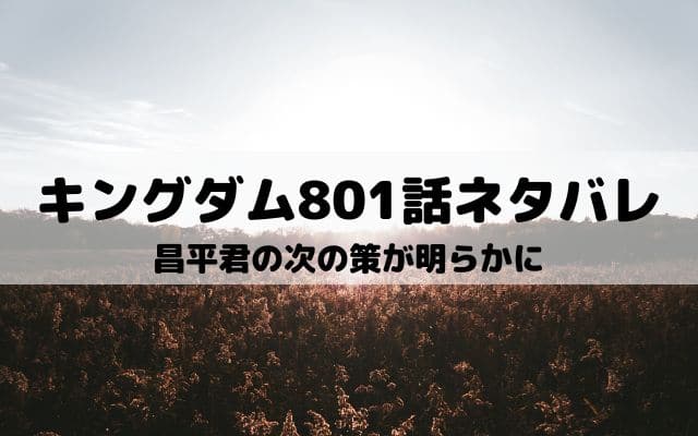 【キングダムネタバレ最新話801話】昌平君の次の策が明らかに