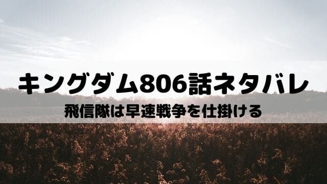 【キングダムネタバレ最新話806話】飛信隊は早速戦争を仕掛ける