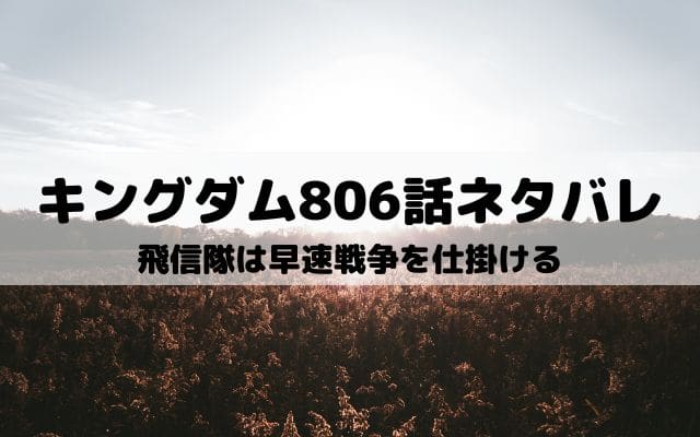 【キングダムネタバレ最新話806話】飛信隊は早速戦争を仕掛ける